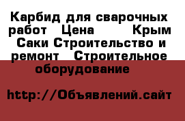 Карбид для сварочных работ › Цена ­ 50 - Крым, Саки Строительство и ремонт » Строительное оборудование   